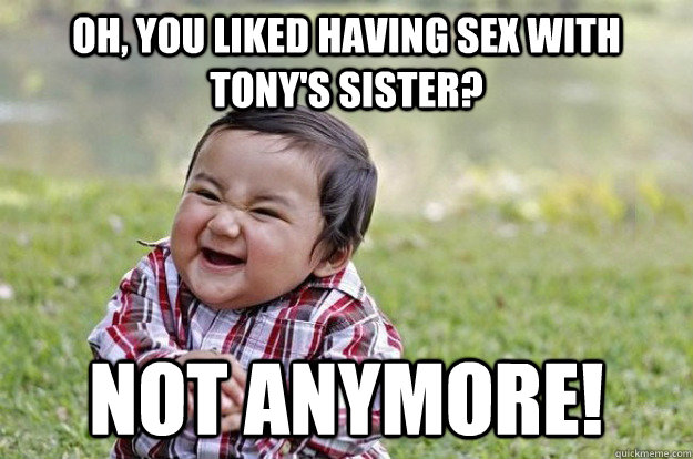 oh, you liked having sex with Tony's sister? Not anymore!  - oh, you liked having sex with Tony's sister? Not anymore!   Evil Baby