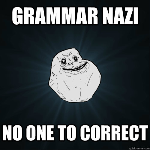 grammar nazi no one to correct  Forever Alone