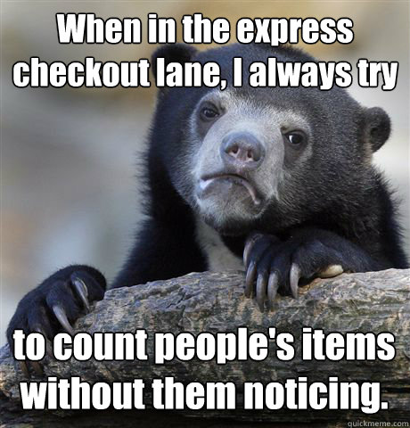 When in the express 
checkout lane, I always try to count people's items
without them noticing.  Confession Bear