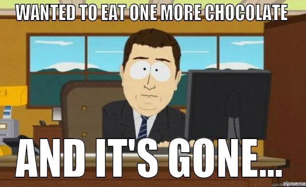 WANTED TO EAT ONE MORE CHOCOLATE AND IT'S GONE... aaaand its gone