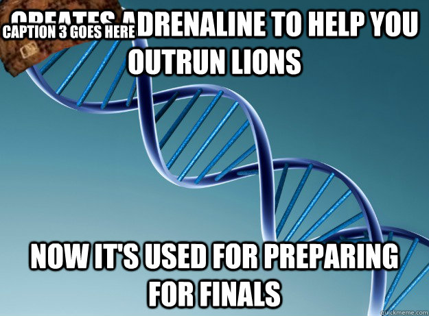 creates adrenaline to help you outrun lions now it's used for preparing for finals Caption 3 goes here  Scumbag Genetics