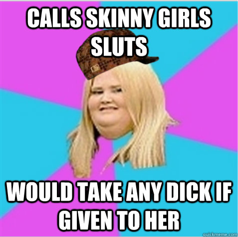 Calls skinny girls sluts Would take any dick if given to her  scumbag fat girl