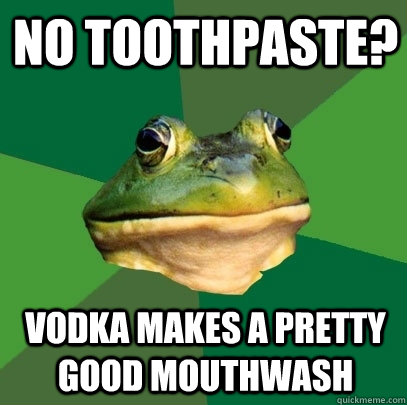 no toothpaste? vodka makes a pretty good mouthwash - no toothpaste? vodka makes a pretty good mouthwash  Foul Bachelor Frog