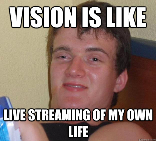 vision is like live streaming of my own life  10 Guy