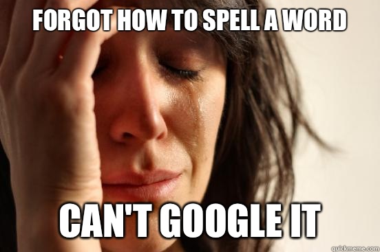 Forgot how to spell a word Can't Google it - Forgot how to spell a word Can't Google it  First World Problems