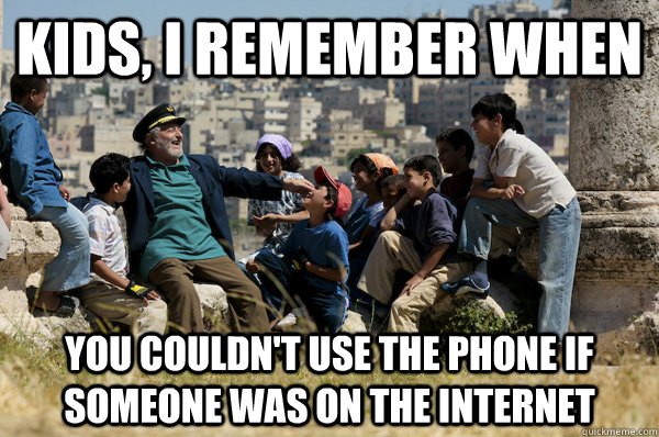 Kids, I remember When you couldn't use the phone if someone was on the internet  Old man from the 90s