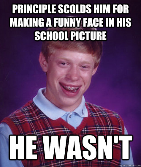 Principle scolds him for making a funny face in his school picture He wasn't  Bad Luck Brian