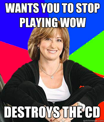 wants you to stop playing wow Destroys the CD  - wants you to stop playing wow Destroys the CD   Sheltering Suburban Mom