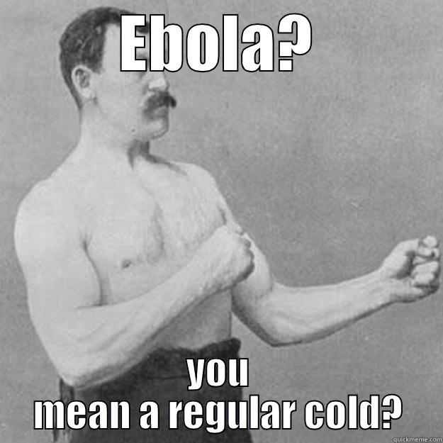 EBOLA? YOU MEAN A REGULAR COLD? overly manly man