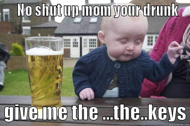    NO SHUT UP MOM YOUR DRUNK   GIVE ME THE ...THE..KEYS drunk baby