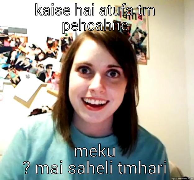 KAISE HAI ATUFA TM PEHCAHNE MEKU ? MAI SAHELI TMHARI Overly Attached Girlfriend