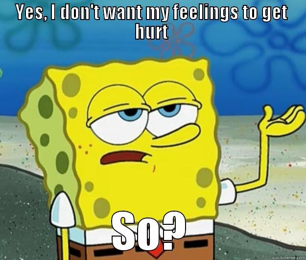 YES, I DON'T WANT MY FEELINGS TO GET HURT SO? Tough Spongebob