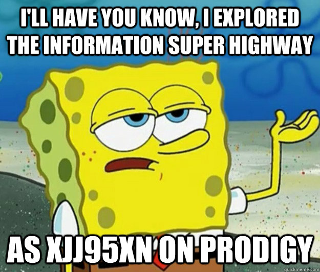 I'll have you know, I explored the information super highway as xjj95xn on Prodigy - I'll have you know, I explored the information super highway as xjj95xn on Prodigy  Tough Spongebob