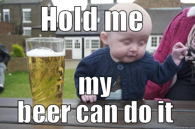 dude hold me - HOLD ME  MY BEER CAN DO IT drunk baby