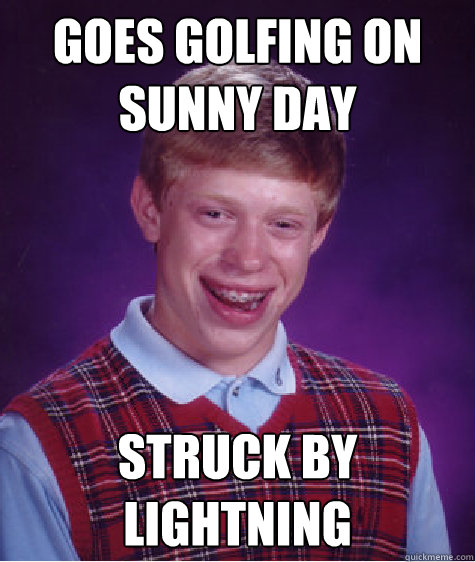 goes golfing on sunny day struck by lightning - goes golfing on sunny day struck by lightning  Bad Luck Brian