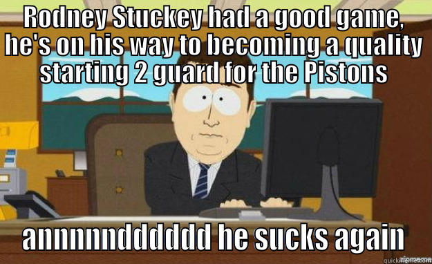 RODNEY STUCKEY HAD A GOOD GAME, HE'S ON HIS WAY TO BECOMING A QUALITY STARTING 2 GUARD FOR THE PISTONS ANNNNNDDDDDD HE SUCKS AGAIN aaaand its gone