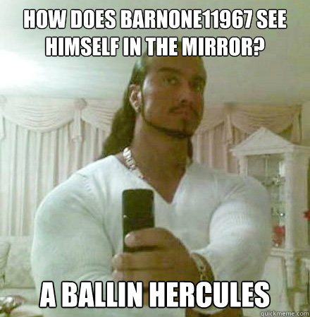 How does Barnone11967 see himself in the mirror? A ballin Hercules   Guido Jesus