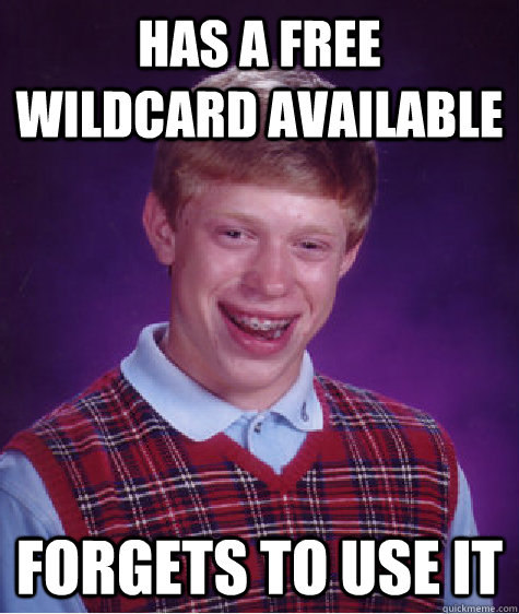 Has a Free Wildcard available Forgets to use it  Bad Luck Brian