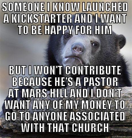 SOMEONE I KNOW LAUNCHED A KICKSTARTER AND I WANT TO BE HAPPY FOR HIM BUT I WON'T CONTRIBUTE BECAUSE HE'S A PASTOR AT MARS HILL AND I DON'T WANT ANY OF MY MONEY TO GO TO ANYONE ASSOCIATED WITH THAT CHURCH Confession Bear