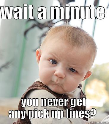 pickup lines - WAIT A MINUTE  YOU NEVER GET ANY PICK UP LINES?  skeptical baby