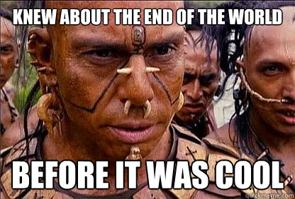 Knew about the end of the world  Before it was cool  