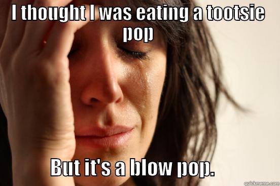 Tootsie pop problem - I THOUGHT I WAS EATING A TOOTSIE POP               BUT IT'S A BLOW POP.                 First World Problems