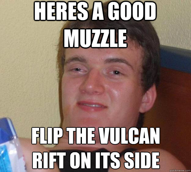 Heres a good muzzle flip the vulcan rift on its side
  10 Guy