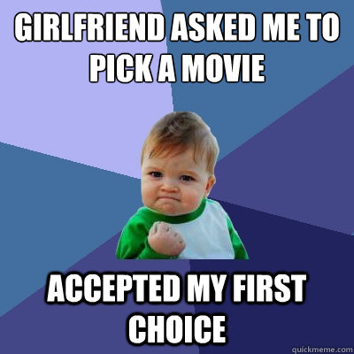 Girlfriend asked me to pick a movie accepted my first choice  Success Kid