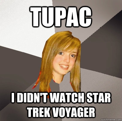 Tupac I didn't watch Star Trek Voyager  Musically Oblivious 8th Grader