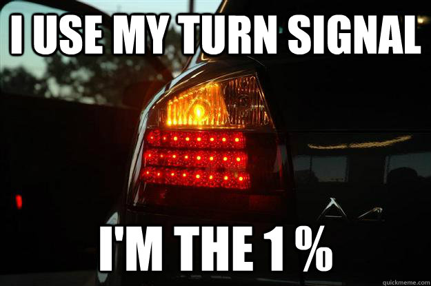 I use my turn signal I'm the 1 % - I use my turn signal I'm the 1 %  The 1%