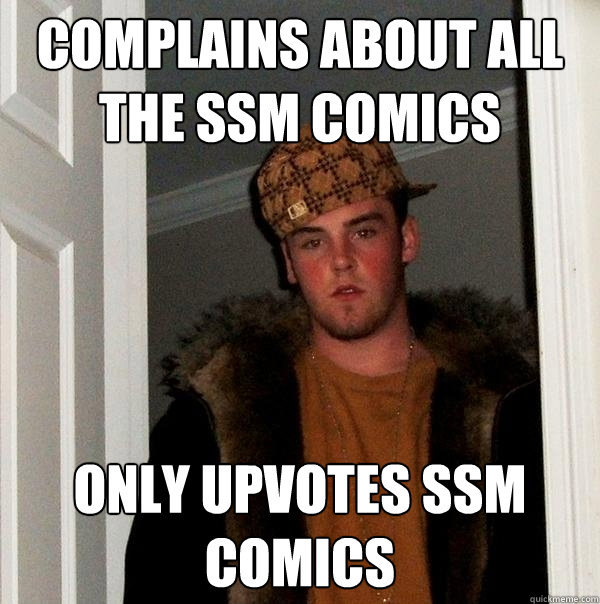 Complains about all the ssm comics only upvotes ssm comics  Scumbag Steve