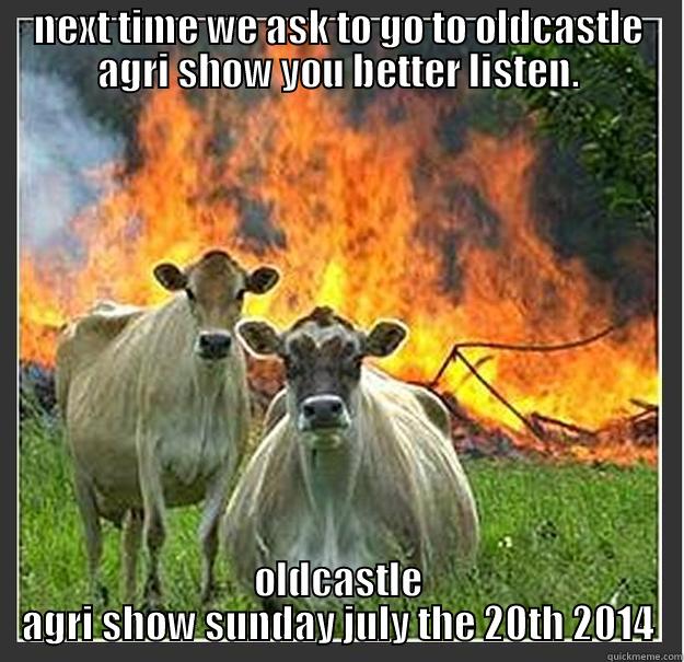 dont make the same mistake as this farmer, get to oldcastle agri show this year. - NEXT TIME WE ASK TO GO TO OLDCASTLE AGRI SHOW YOU BETTER LISTEN. OLDCASTLE AGRI SHOW SUNDAY JULY THE 20TH 2014 Evil cows