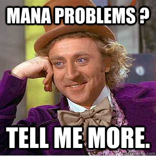 Mana problems ? Tell me more.  Creepy Wonka