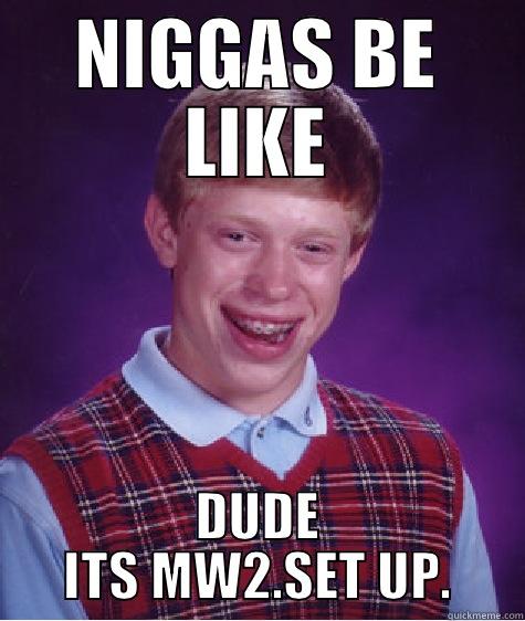 NIGGAS BE LIKE DUDE ITS MW2.SET UP. Bad Luck Brian