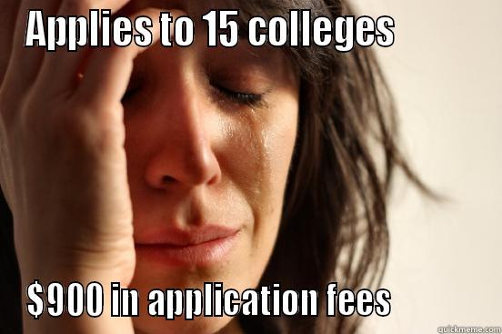 APPLIES TO 15 COLLEGES           $900 IN APPLICATION FEES             First World Problems