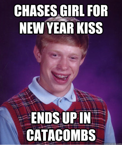 Chases girl for New Year Kiss Ends up in catacombs  Bad Luck Brian