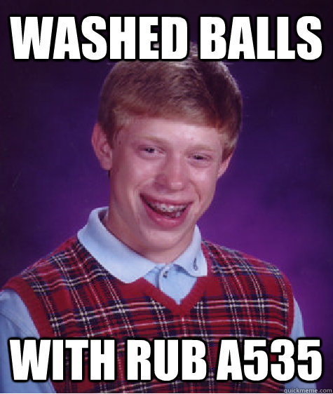 Washed Balls with rub a535   Bad Luck Brian