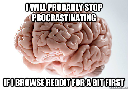 I will probably stop procrastinating if i browse reddit for a bit first  Scumbag Brain