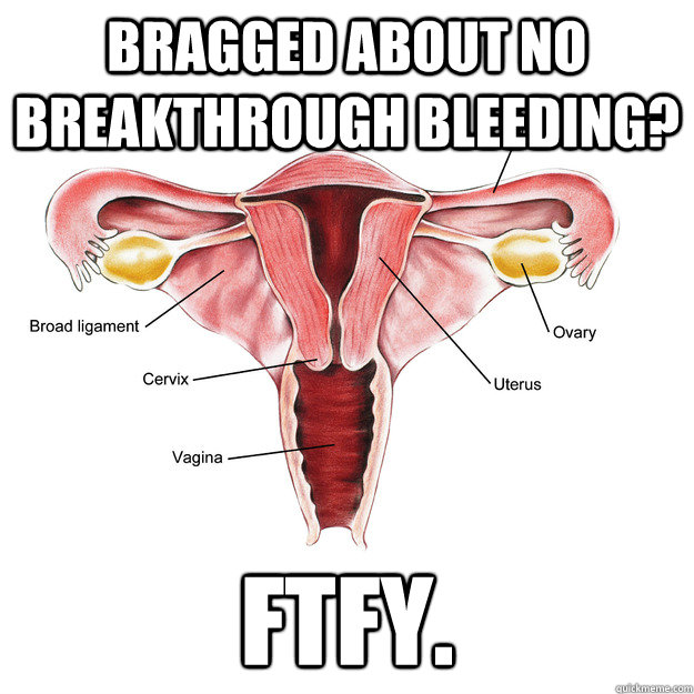 Bragged about no breakthrough bleeding? FTFY.  Scumbag Uterus