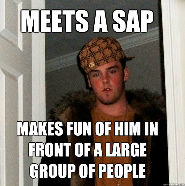 Meets a SAP Makes fun of him in front of a large group of people  Scumbag Steve