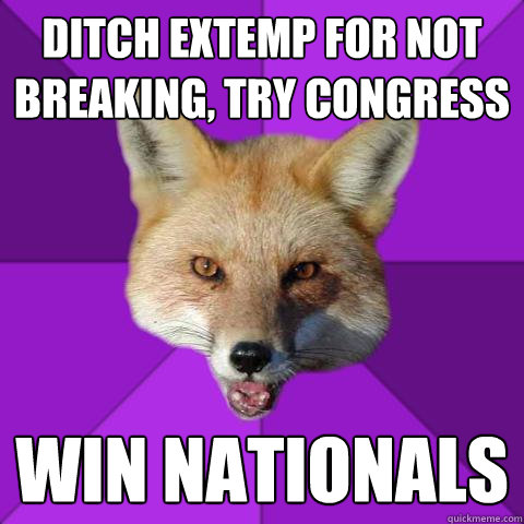 ditch extemp for not breaking, try congress Win nationals  Forensics Fox