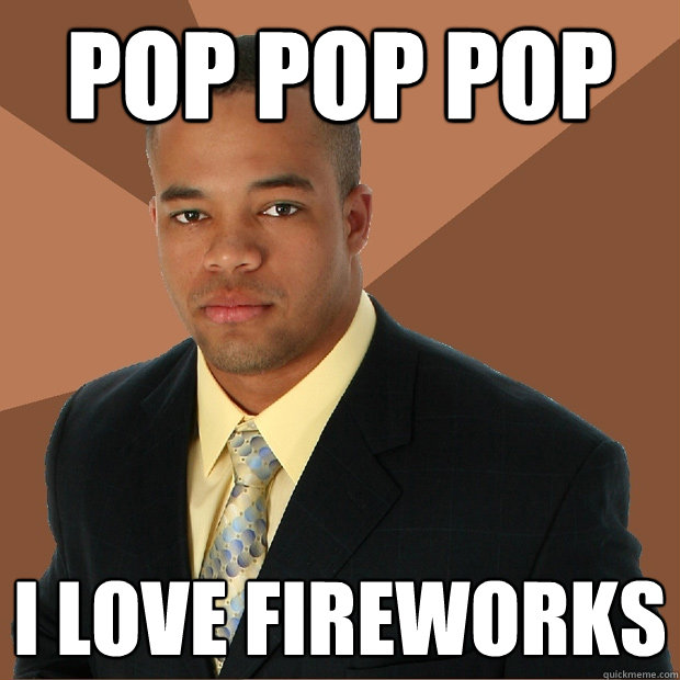 Pop pop pop I love fireworks - Pop pop pop I love fireworks  Successful Black Man