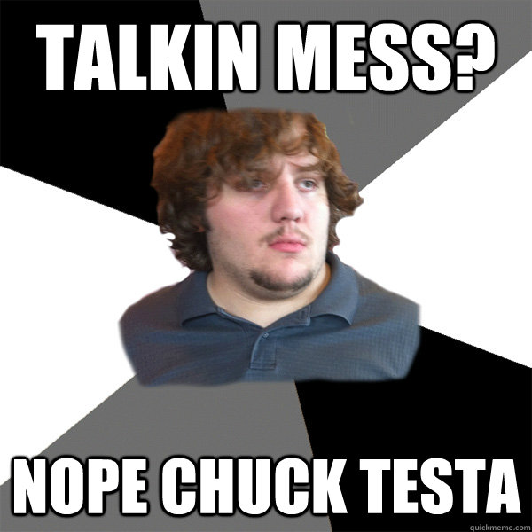 talkin Mess? nope chuck testa  Family Tech Support Guy