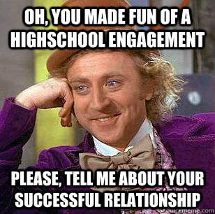 Oh, you made fun of a highschool engagement Please, tell me about your successful relationship  Condescending Wonka