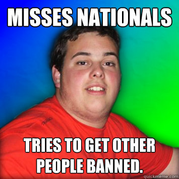 Misses Nationals Tries to get other people banned.   