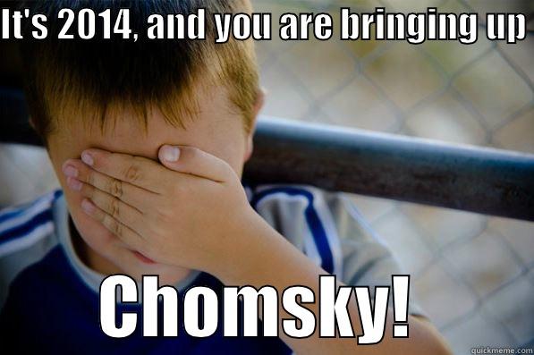 IT'S 2014, AND YOU ARE BRINGING UP          CHOMSKY!         Confession kid