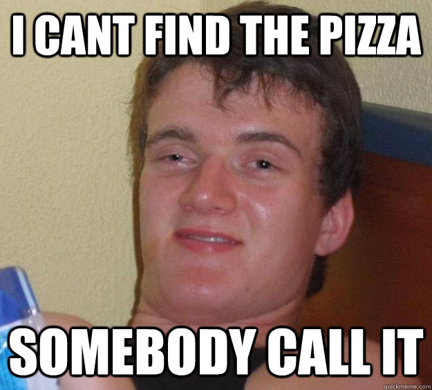 i cant find the pizza somebody call it - i cant find the pizza somebody call it  10 Guy