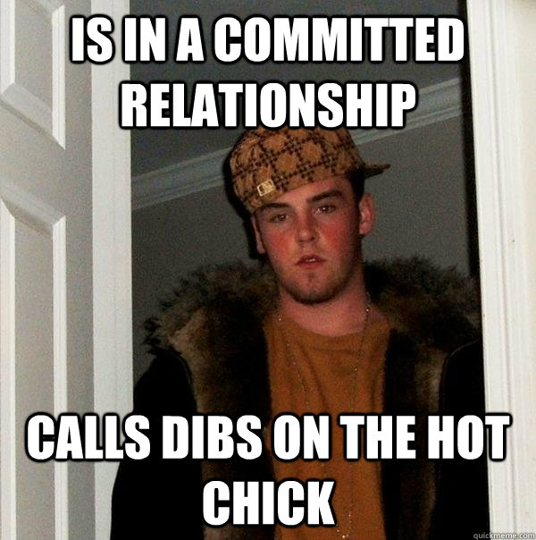 Is in a committed relationship Calls dibs on the hot chick - Is in a committed relationship Calls dibs on the hot chick  Scumbag Steve