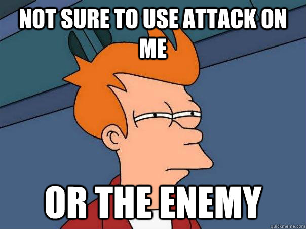 not sure to use attack on me Or the enemy - not sure to use attack on me Or the enemy  Futurama Fry