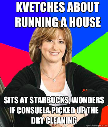 kvetches about running a house sits at starbucks, wonders if consuela picked up the dry cleaning  Sheltering Suburban Mom